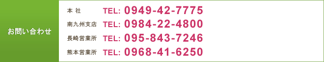 お問い合わせ：本社TEL:0949-42-7775 南九州支店TEL:0984-22-4800 長崎営業所TEL:095-843-7246 熊本営業所TEL:0968-41-6250