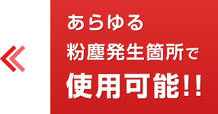 あらゆる粉塵発生箇所で使用可能!!