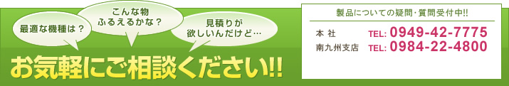 お気軽にご相談ください！！ 製品についての疑問質問受け付中！！ 本社TEL:0949-42-7775 南九州支店TEL:0984-22-4800